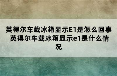 英得尔车载冰箱显示E1是怎么回事 英得尔车载冰箱显示e1是什么情况